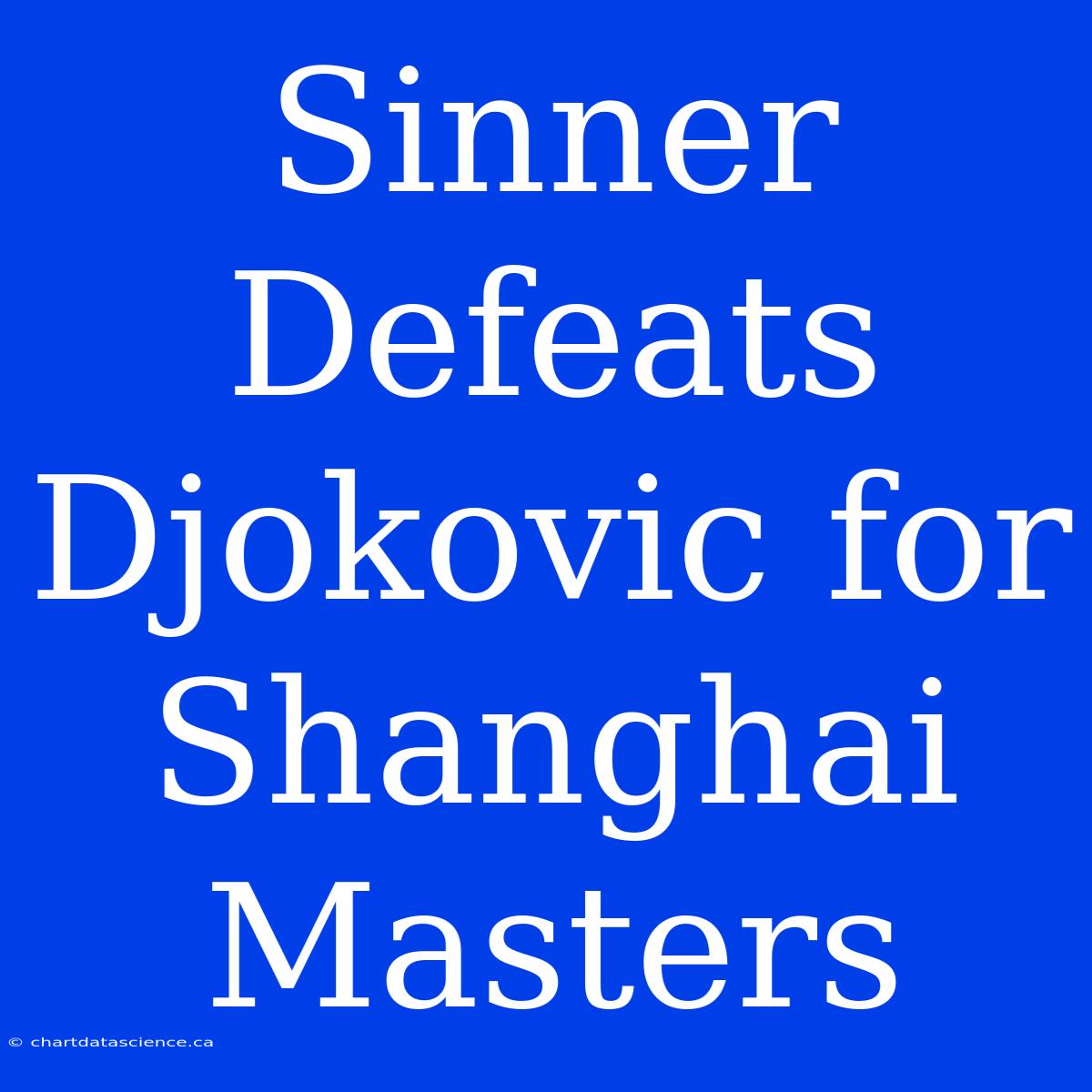 Sinner Defeats Djokovic For Shanghai Masters