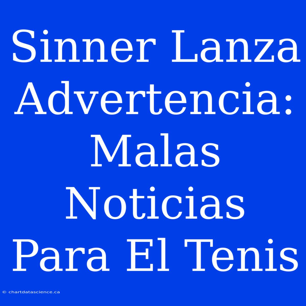 Sinner Lanza Advertencia: Malas Noticias Para El Tenis