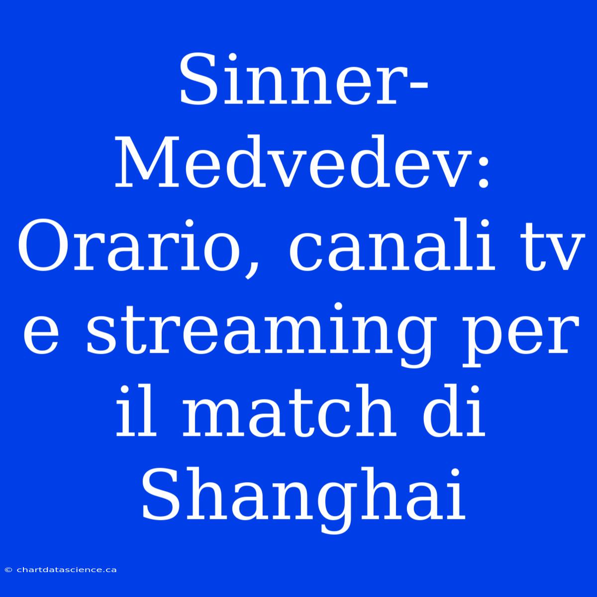 Sinner-Medvedev: Orario, Canali Tv E Streaming Per Il Match Di Shanghai