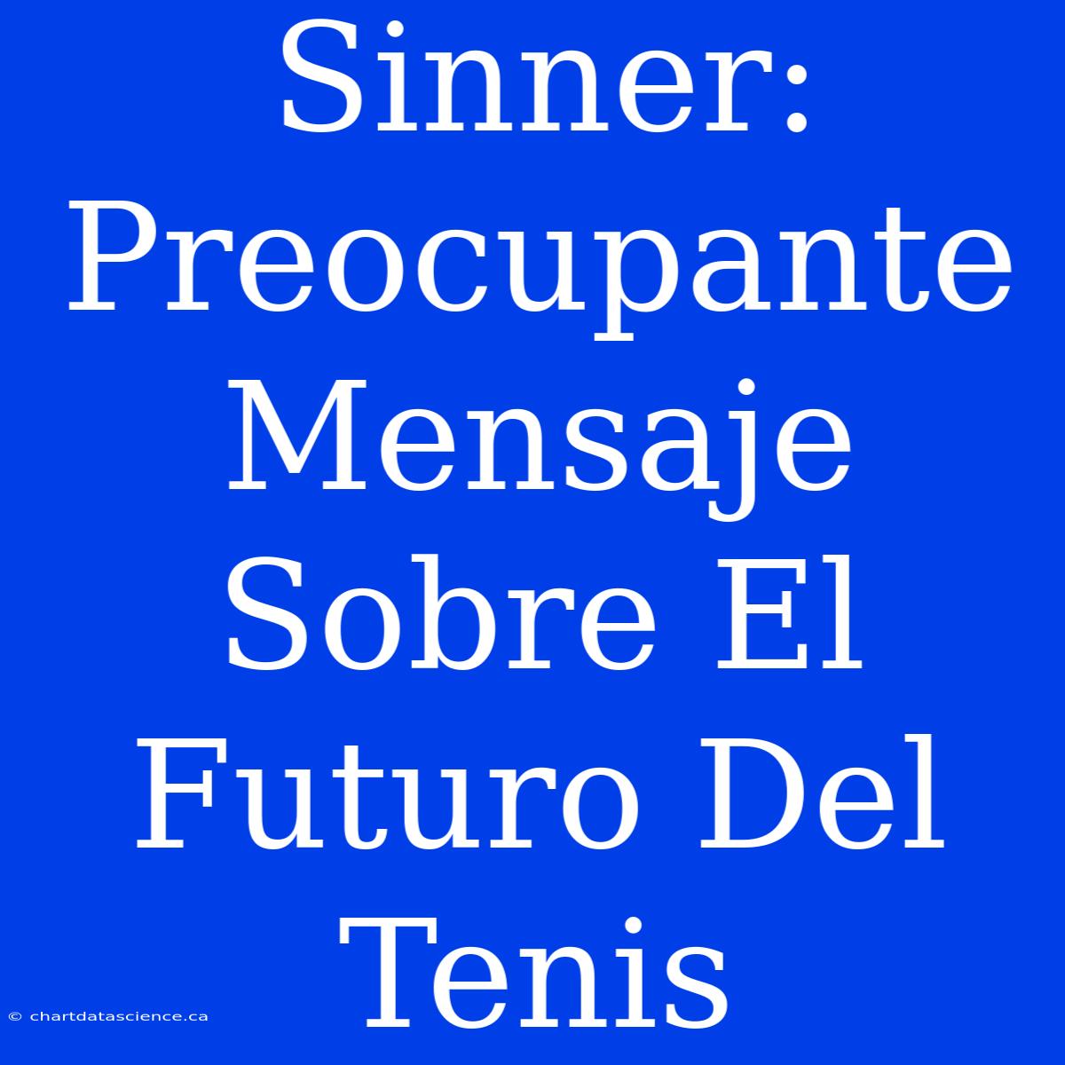 Sinner: Preocupante Mensaje Sobre El Futuro Del Tenis