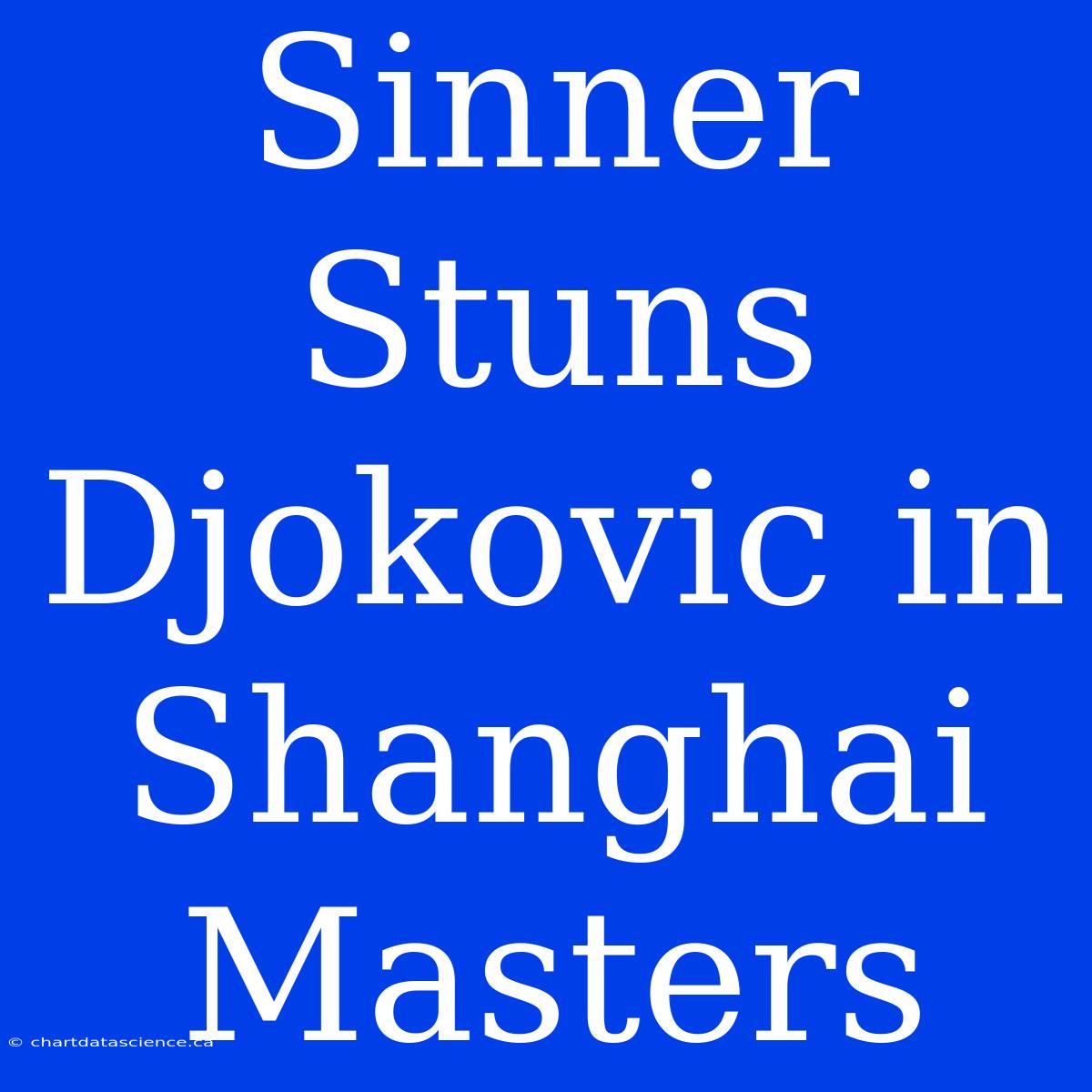 Sinner Stuns Djokovic In Shanghai Masters