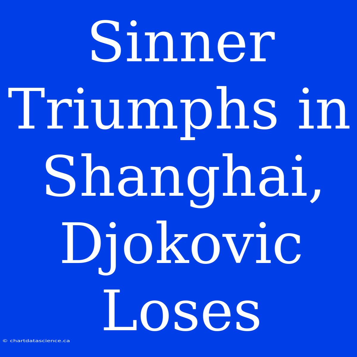 Sinner Triumphs In Shanghai, Djokovic Loses