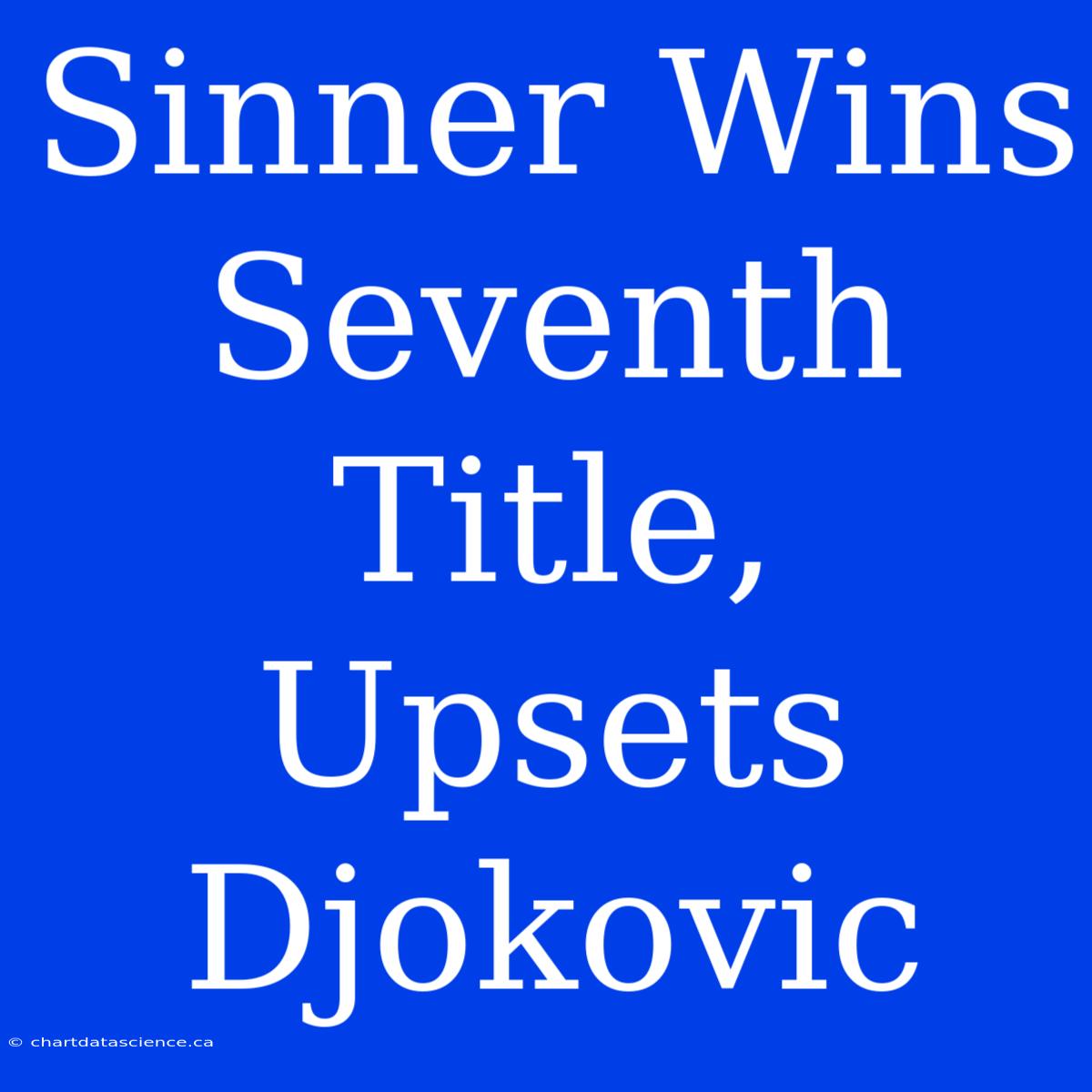 Sinner Wins Seventh Title, Upsets Djokovic