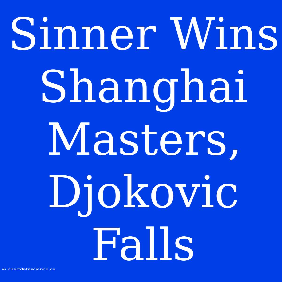 Sinner Wins Shanghai Masters, Djokovic Falls