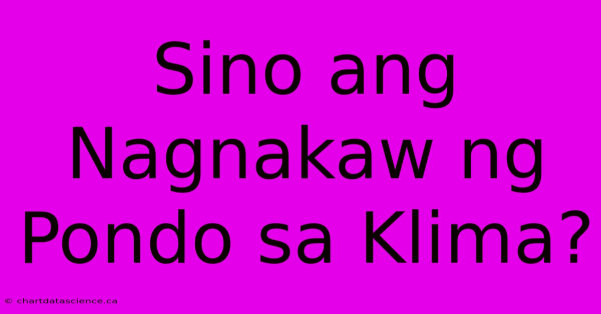 Sino Ang Nagnakaw Ng Pondo Sa Klima? 