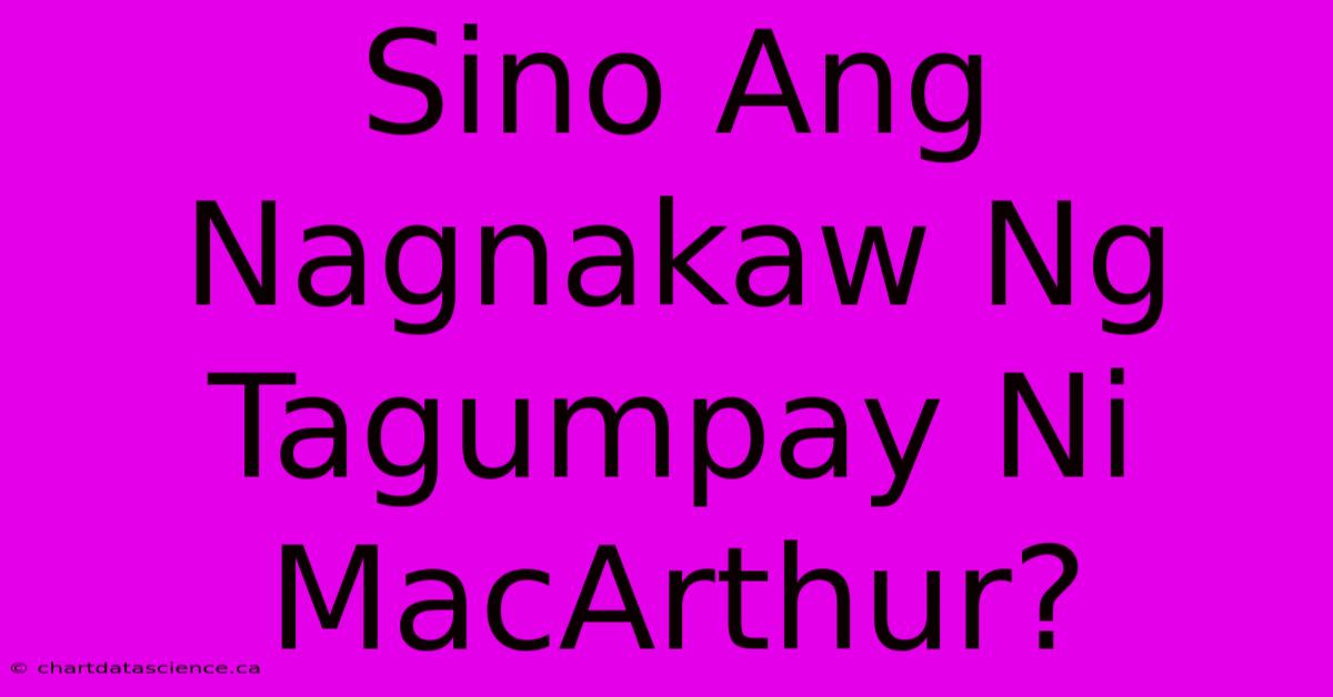 Sino Ang Nagnakaw Ng Tagumpay Ni MacArthur?