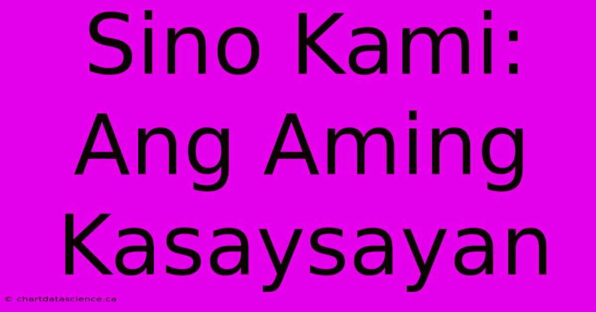 Sino Kami: Ang Aming Kasaysayan 