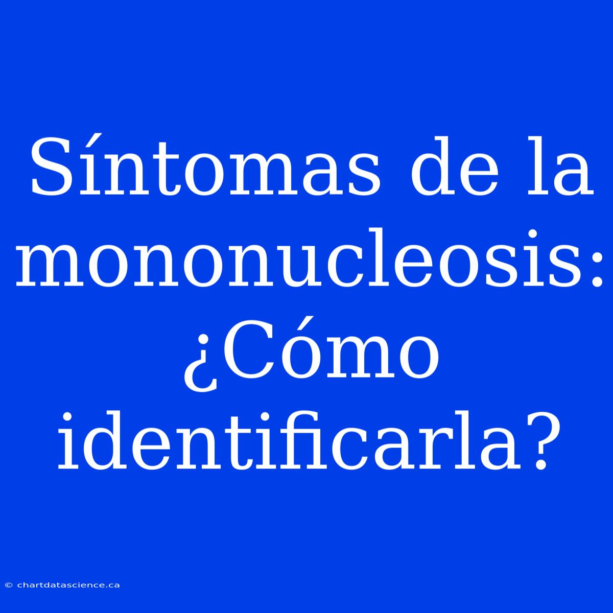 Síntomas De La Mononucleosis: ¿Cómo Identificarla?