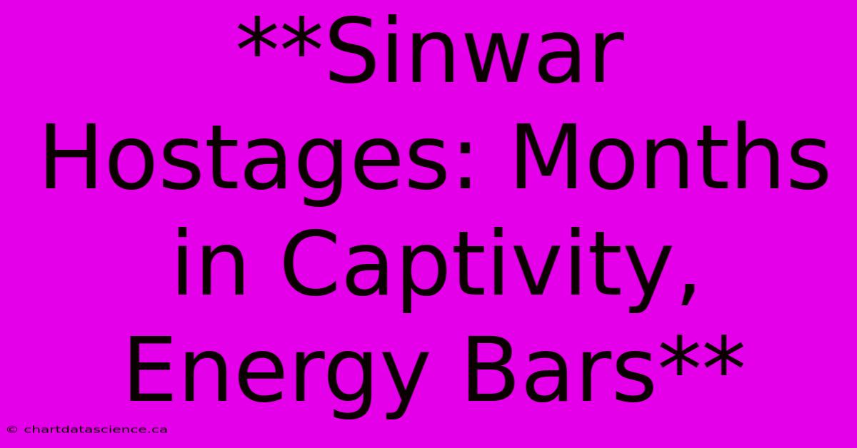 **Sinwar Hostages: Months In Captivity, Energy Bars** 