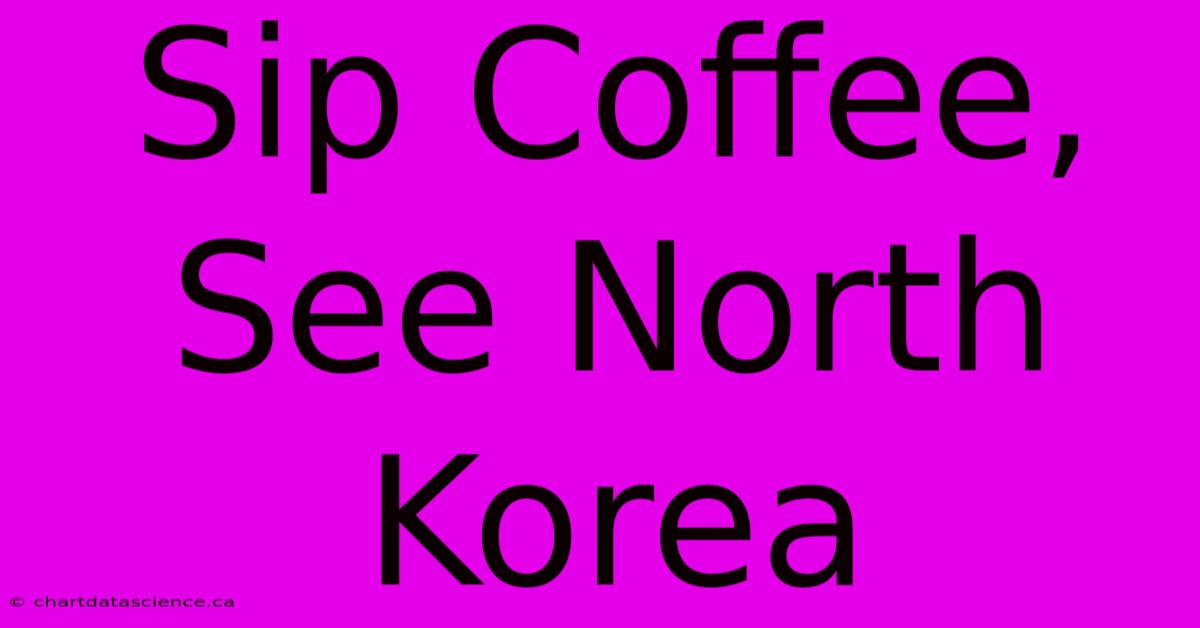 Sip Coffee, See North Korea