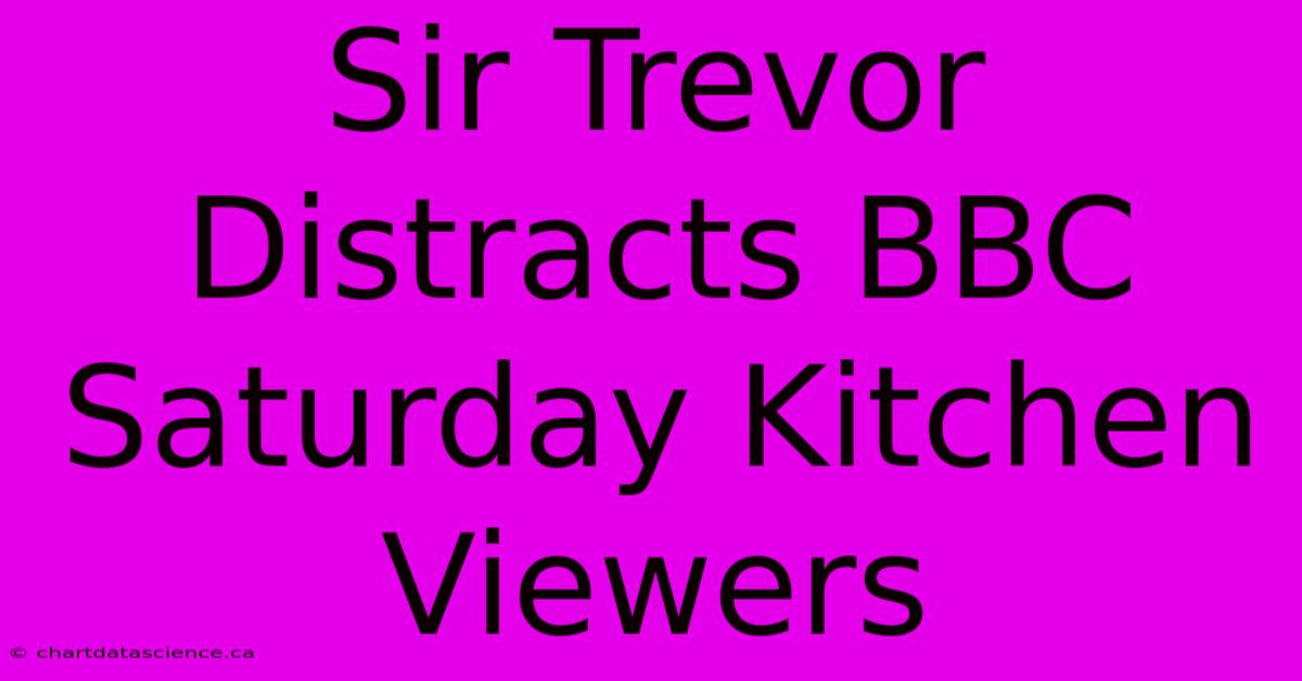 Sir Trevor Distracts BBC Saturday Kitchen Viewers