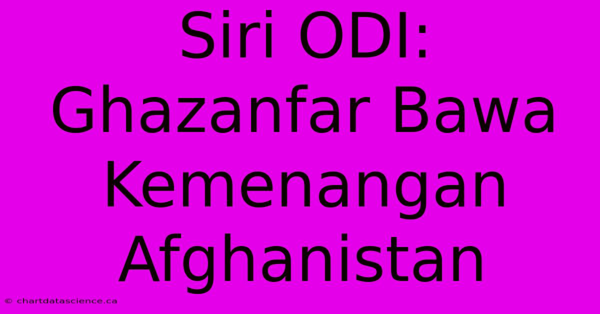 Siri ODI: Ghazanfar Bawa Kemenangan Afghanistan