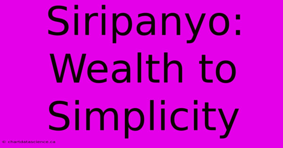 Siripanyo: Wealth To Simplicity