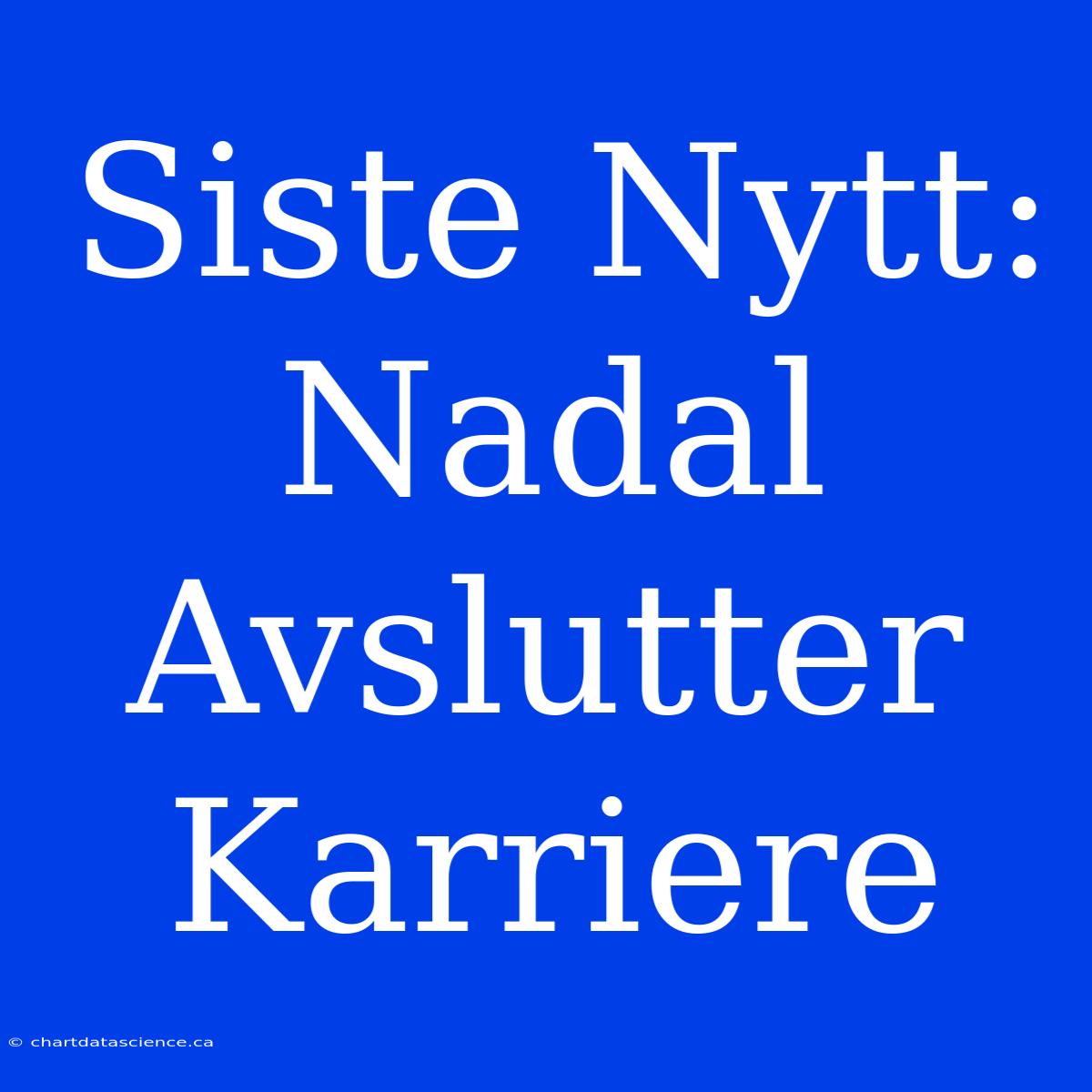 Siste Nytt: Nadal Avslutter Karriere