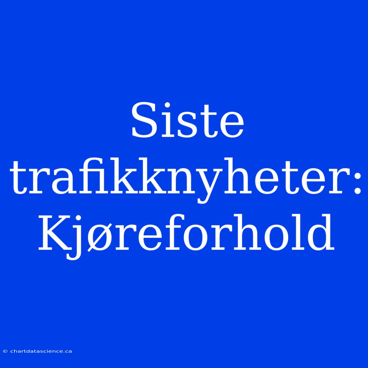 Siste Trafikknyheter: Kjøreforhold