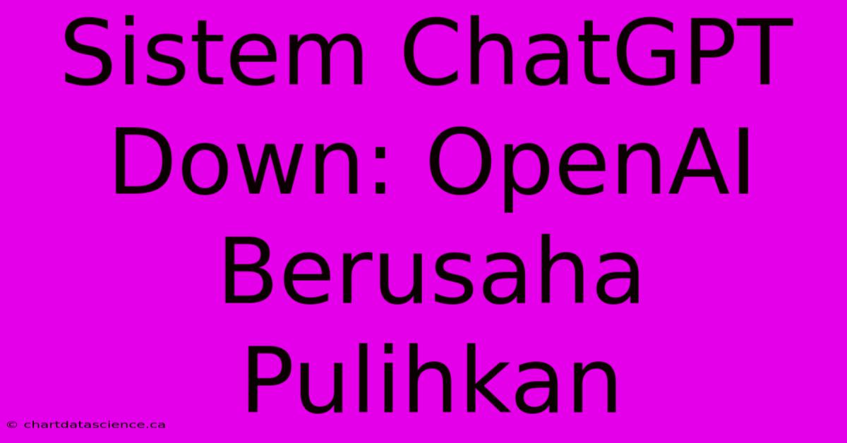 Sistem ChatGPT Down: OpenAI Berusaha Pulihkan