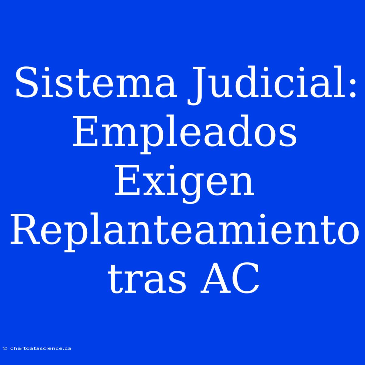 Sistema Judicial: Empleados Exigen Replanteamiento Tras AC