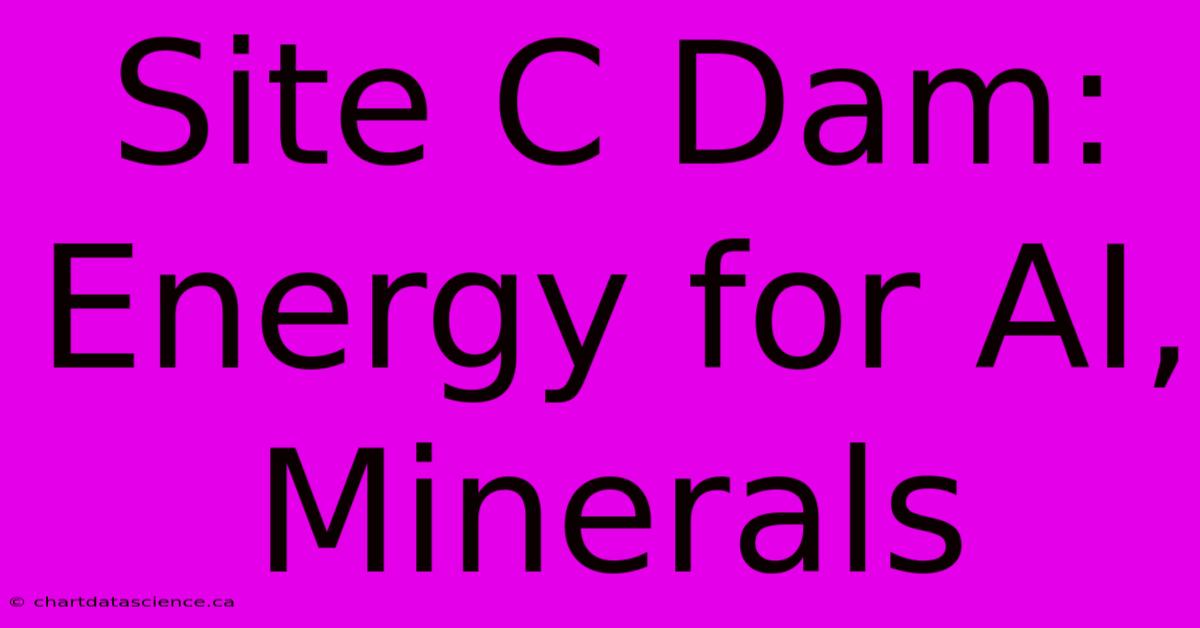 Site C Dam: Energy For AI, Minerals