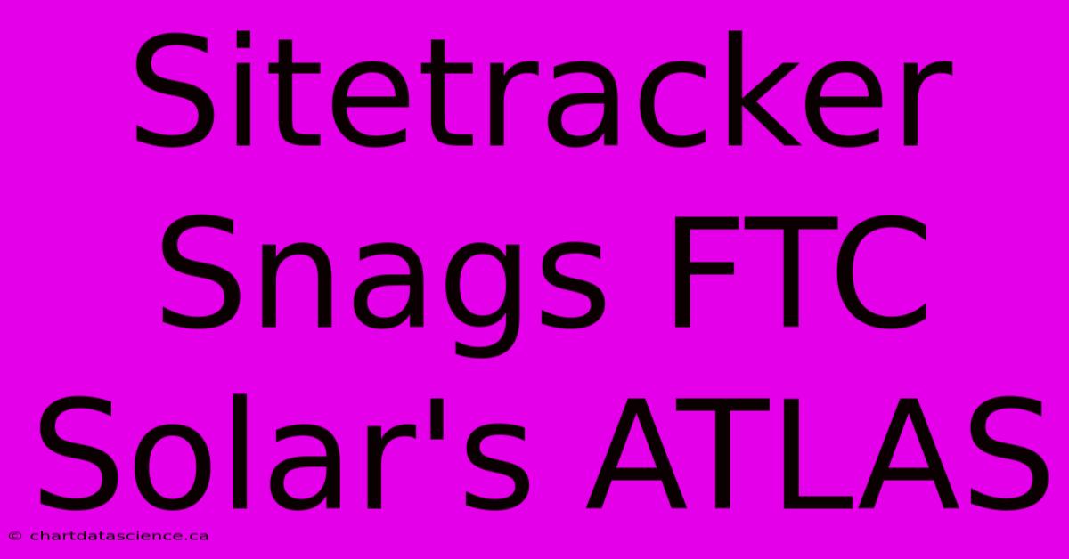 Sitetracker Snags FTC Solar's ATLAS