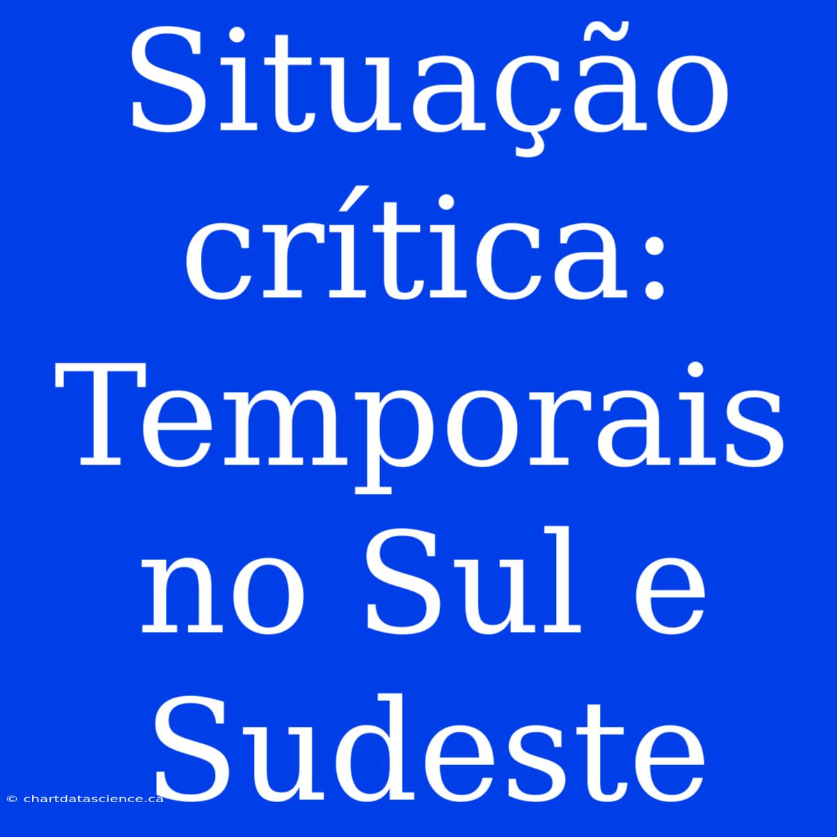 Situação Crítica: Temporais No Sul E Sudeste