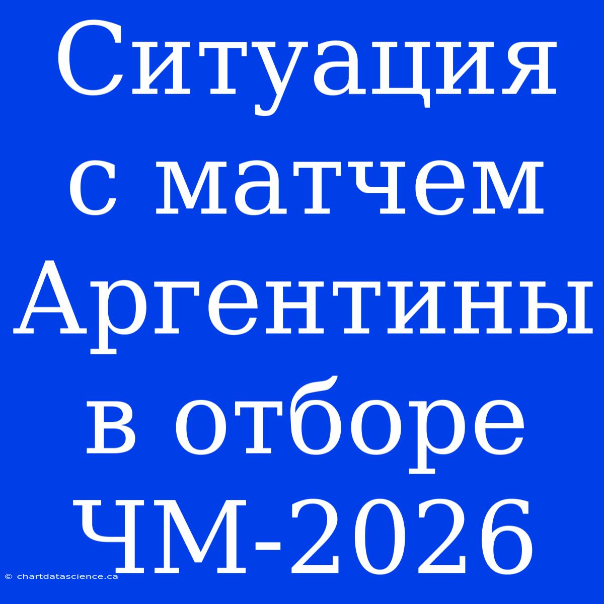 Ситуация С Матчем Аргентины В Отборе ЧМ-2026