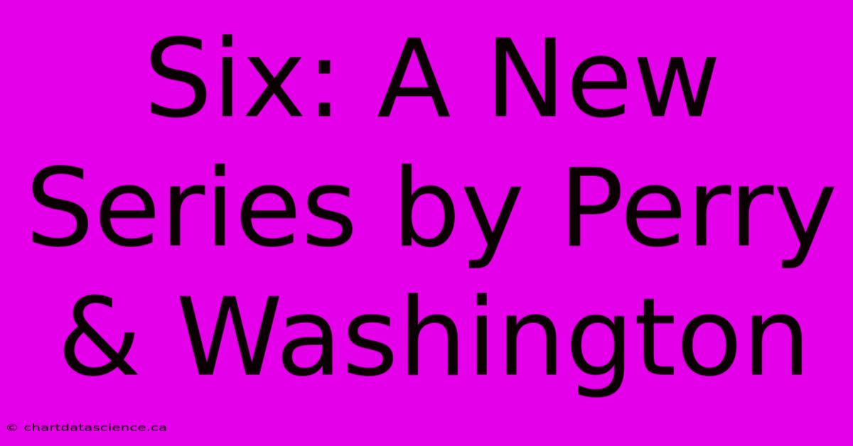 Six: A New Series By Perry & Washington