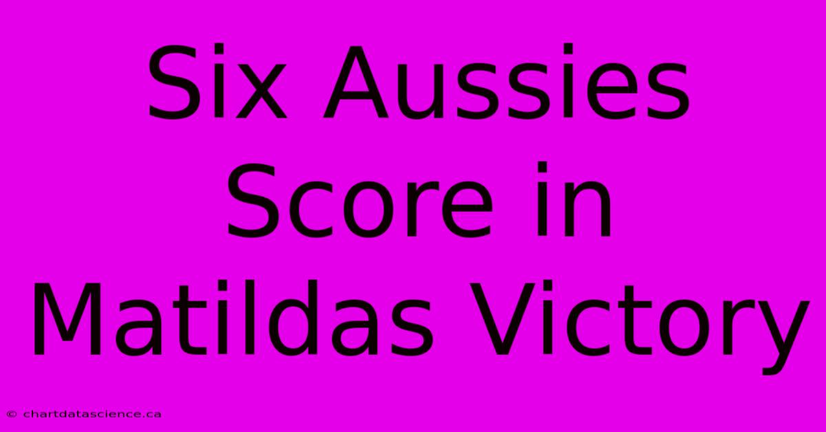 Six Aussies Score In Matildas Victory