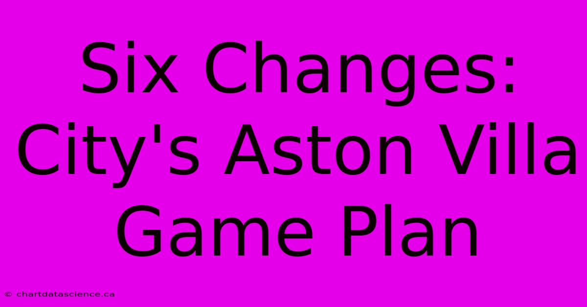 Six Changes: City's Aston Villa Game Plan