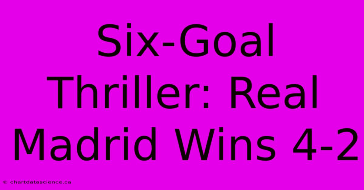 Six-Goal Thriller: Real Madrid Wins 4-2