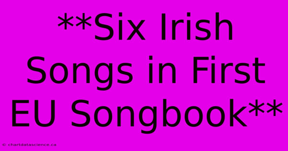 **Six Irish Songs In First EU Songbook**