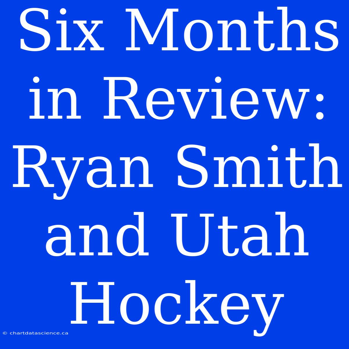 Six Months In Review: Ryan Smith And Utah Hockey