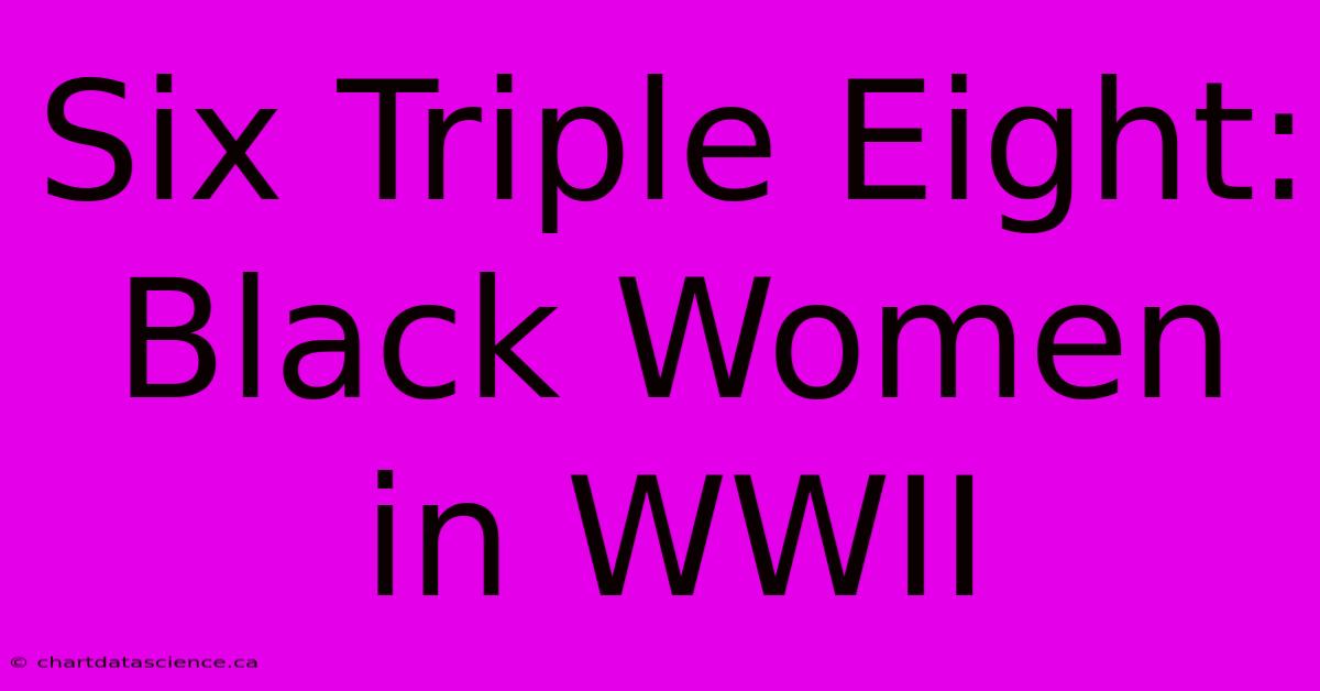 Six Triple Eight:  Black Women In WWII