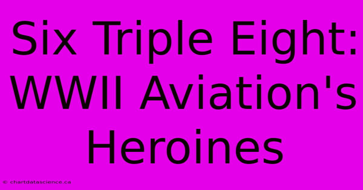 Six Triple Eight:  WWII Aviation's Heroines