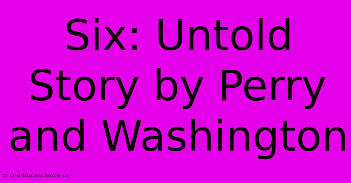 Six: Untold Story By Perry And Washington