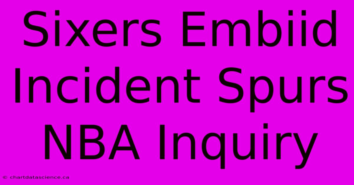 Sixers Embiid Incident Spurs NBA Inquiry