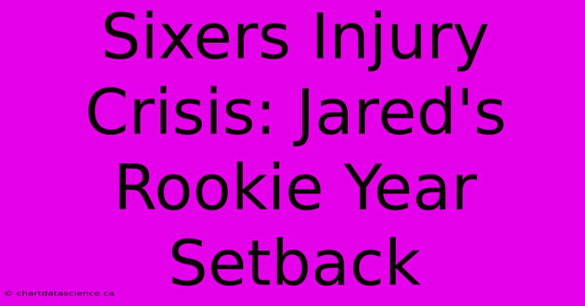 Sixers Injury Crisis: Jared's Rookie Year Setback