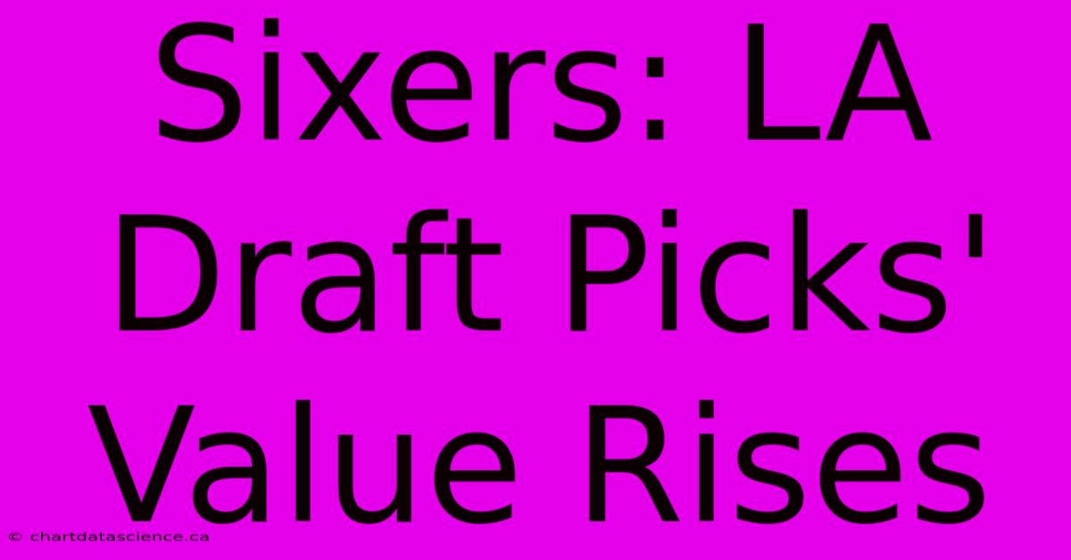 Sixers: LA Draft Picks' Value Rises 