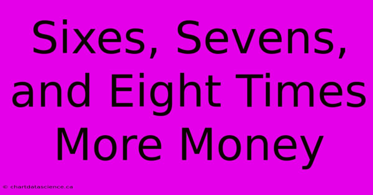 Sixes, Sevens, And Eight Times More Money