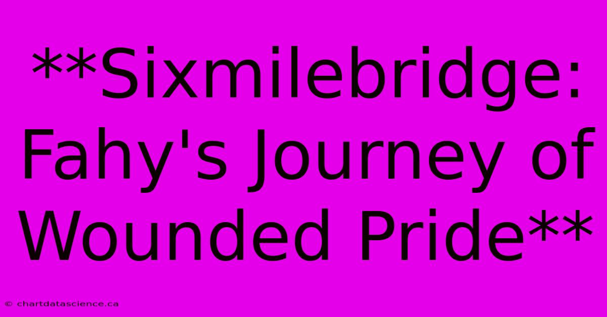 **Sixmilebridge: Fahy's Journey Of Wounded Pride** 