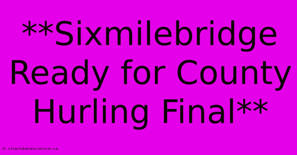 **Sixmilebridge Ready For County Hurling Final**