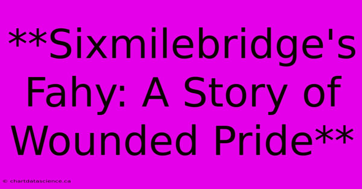 **Sixmilebridge's Fahy: A Story Of Wounded Pride**