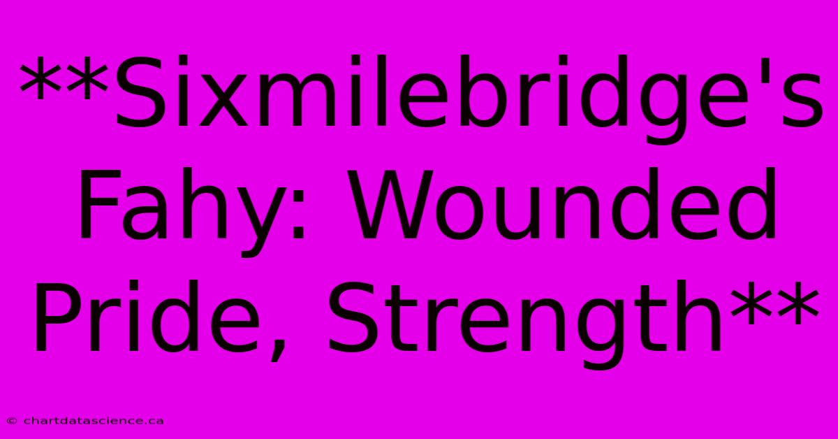 **Sixmilebridge's Fahy: Wounded Pride, Strength**