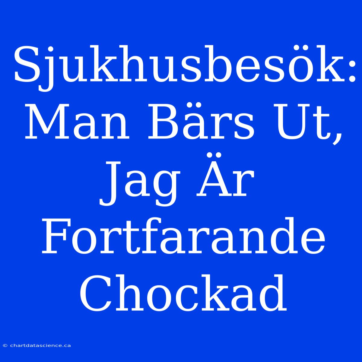 Sjukhusbesök: Man Bärs Ut, Jag Är Fortfarande Chockad