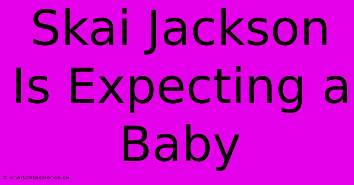 Skai Jackson Is Expecting A Baby