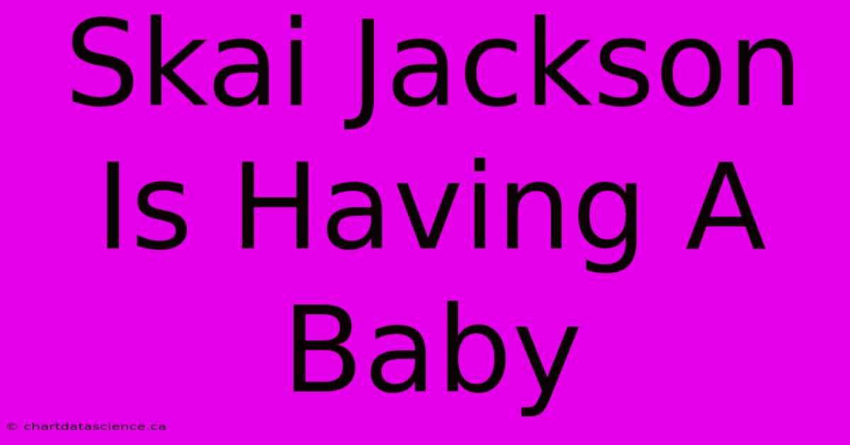 Skai Jackson Is Having A Baby