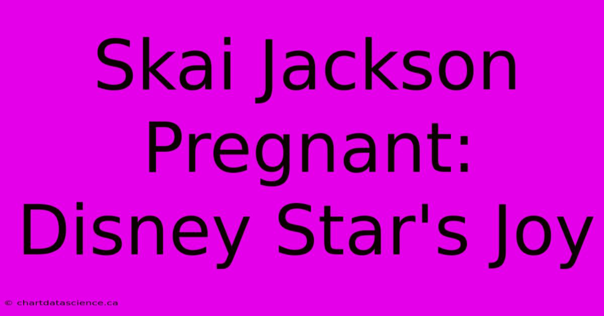 Skai Jackson Pregnant: Disney Star's Joy