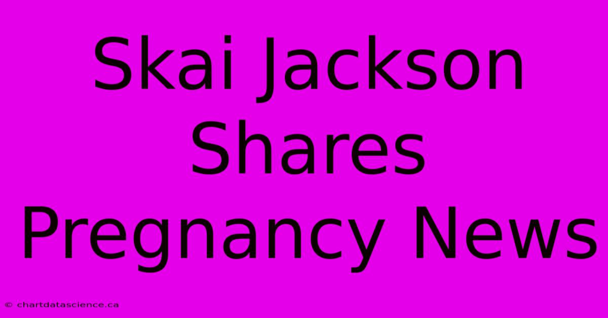 Skai Jackson Shares Pregnancy News