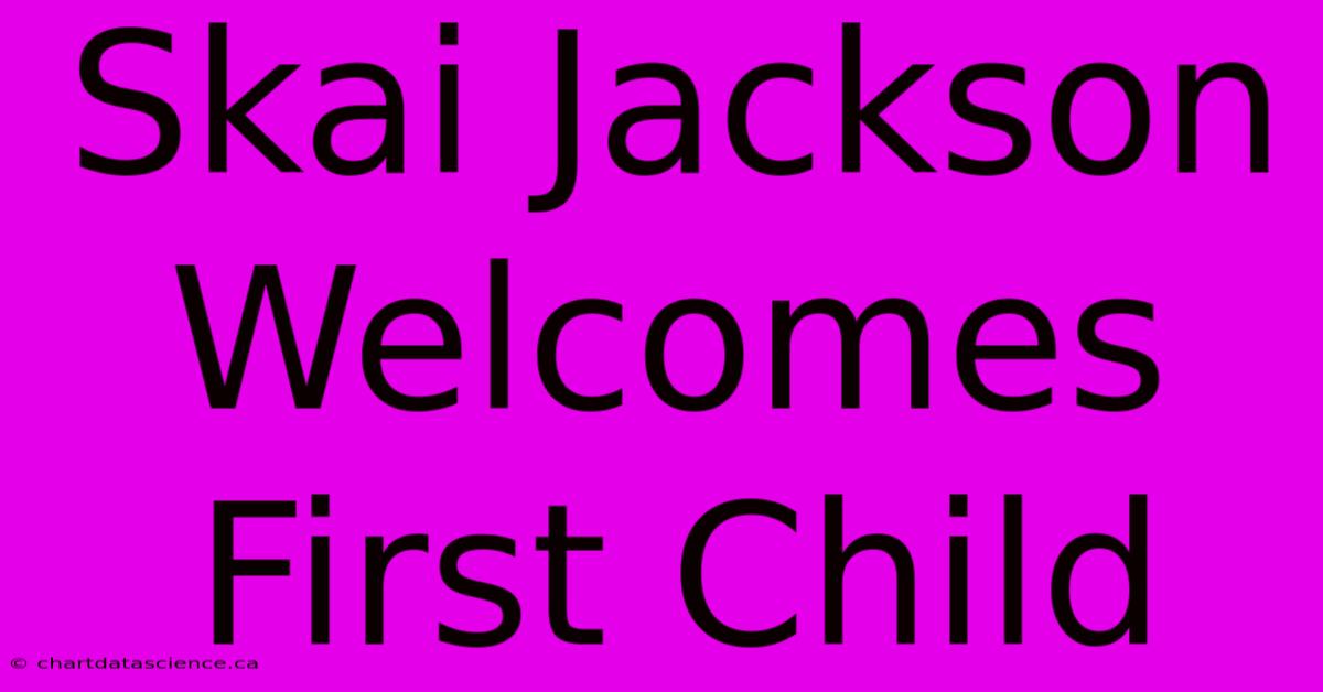 Skai Jackson Welcomes First Child 