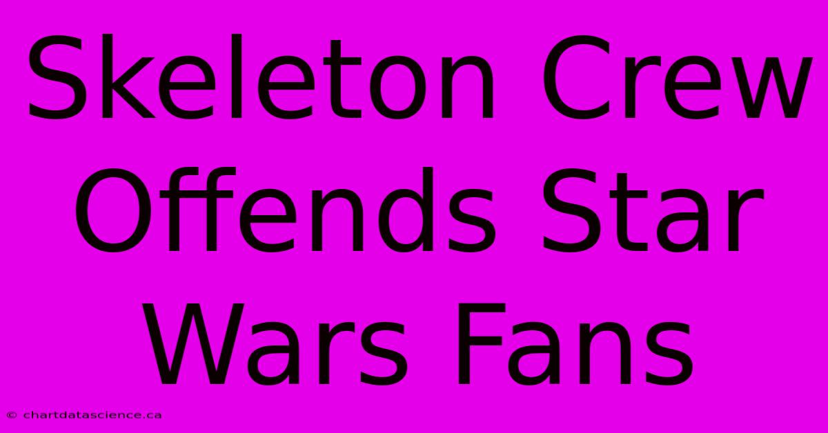 Skeleton Crew Offends Star Wars Fans