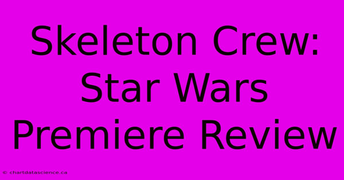 Skeleton Crew: Star Wars Premiere Review